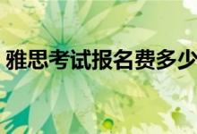 雅思考试报名费多少钱一次（雅思考试报名）