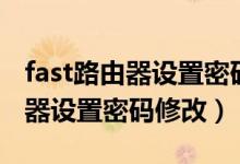 fast路由器设置密码修改后无访问（fast路由器设置密码修改）