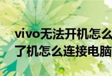 vivo无法开机怎么连接电脑（vivo手机开不了机怎么连接电脑）