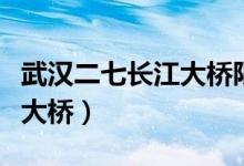 武汉二七长江大桥限单双号吗（武汉二七长江大桥）