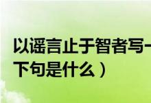 以谣言止于智者写一篇记叙文（谣言止于智者下句是什么）