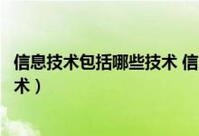 信息技术包括哪些技术 信息基础技术（信息技术包括哪些技术）