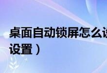 桌面自动锁屏怎么设置的（桌面自动锁屏怎么设置）