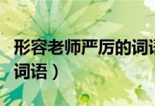 形容老师严厉的词语两个字（形容老师严厉的词语）