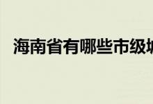 海南省有哪些市级城市（海南省有哪些市）