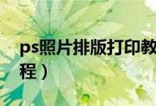 ps照片排版打印教程图（ps照片排版打印教程）