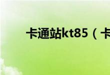 卡通站kt85（卡通站怎么进不去了）