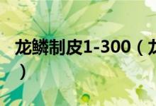 龙鳞制皮1-300（龙鳞制皮能做哪些锁甲装备）