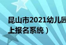 昆山市2021幼儿园报名流程（昆山幼儿园网上报名系统）