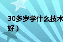 30多岁学什么技术有前途（30了学什么技术好）