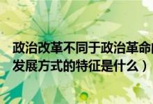 政治改革不同于政治革命的特征（政治革命不同于其他政治发展方式的特征是什么）