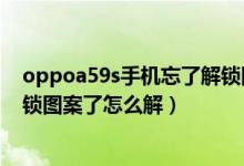 oppoa59s手机忘了解锁图案了怎么办（oppoa59s忘记解锁图案了怎么解）