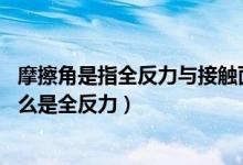 摩擦角是指全反力与接触面法线间的夹角（什么是摩擦角 什么是全反力）