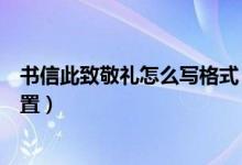 书信此致敬礼怎么写格式（书信格式此致敬礼应写在什么位置）