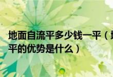 地面自流平多少钱一平（地面自流平价格是多少钱 地面自流平的优势是什么）