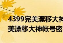 4399完美漂移大神帐号密码2022（4399完美漂移大神帐号密码）