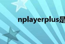 nplayerplus是干嘛的（nplayer）