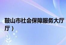 鞍山市社会保障服务大厅 社保申报（鞍山市社会保障服务大厅）