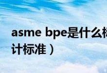 asme bpe是什么标准（asme bpe是什么设计标准）