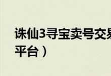 诛仙3寻宝卖号交易流程（诛仙3寻宝网交易平台）