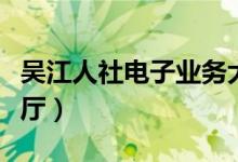 吴江人社电子业务大厅（吴江人社电子服务大厅）