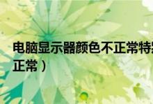 电脑显示器颜色不正常特别刺眼怎么办（电脑显示器颜色不正常）