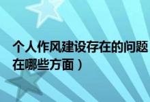 个人作风建设存在的问题（作风建设方面存在问题主要表现在哪些方面）