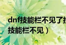 dnf技能栏不见了按什么快捷键能恢复（dnf技能栏不见）