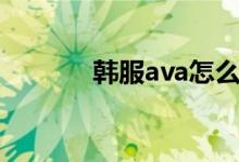 韩服ava怎么充值（韩服ava）