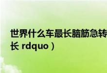 世界什么车最长脑筋急转弯（脑筋急转弯  ldquo 什么车最长 rdquo）