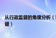 从行政监督的角度分析（试述应该从哪些方面来理解行政监督）