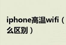 iphone高温wifi（苹果6wifi低温和高温有什么区别）