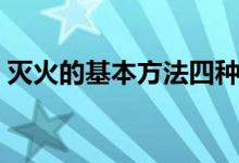 灭火的基本方法四种是指（灭火的基本方法）