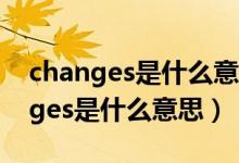 changes是什么意思中文翻译怎么读（changes是什么意思）