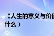 《人生的意义与价值》（人生的意义与价值是什么）