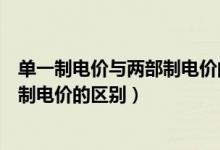 单一制电价与两部制电价的区别和联系（单一制电价与两部制电价的区别）