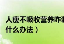 人瘦不吸收营养咋调理（肠胃吸收不好偏瘦有什么办法）