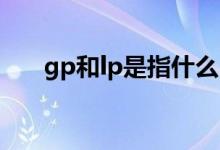 gp和lp是指什么（gp lp是什么意思）