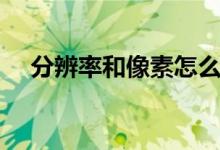 分辨率和像素怎么换算（分辨率和像素）