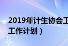 2019年计生协会工作计划怎么写（计生协会工作计划）