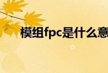 模组fpc是什么意思（fpc是什么意思）