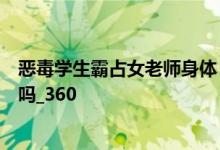 恶毒学生霸占女老师身体 暴打老师的老公 导致被捅s是真的吗_360