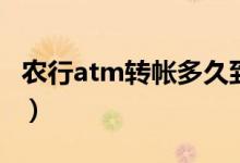 农行atm转帐多久到（农行atm转账多久到账）