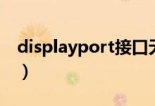 displayport接口无信号（displayport接口）