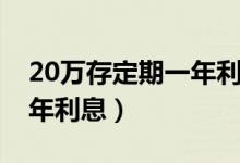 20万存定期一年利息有多少（20万存定期一年利息）