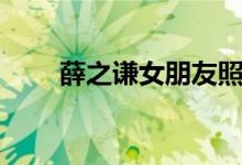 薛之谦女朋友照片（薛之谦女朋友）