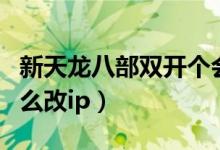 新天龙八部双开个会停权吗（天龙八部双开怎么改ip）