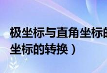 极坐标与直角坐标的转换例题（极坐标与直角坐标的转换）