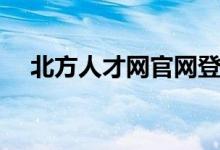 北方人才网官网登录（北方人才网官网）