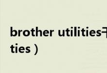 brother utilities干什么用的（brother utilities）